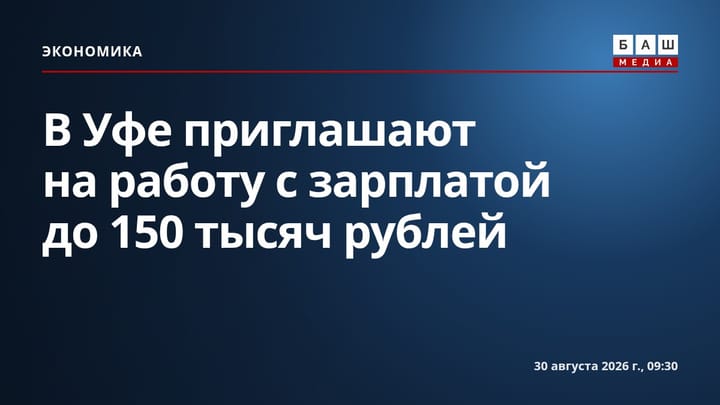 В Уфе приглашают на работу с зарплатой до 150 тысяч рублей