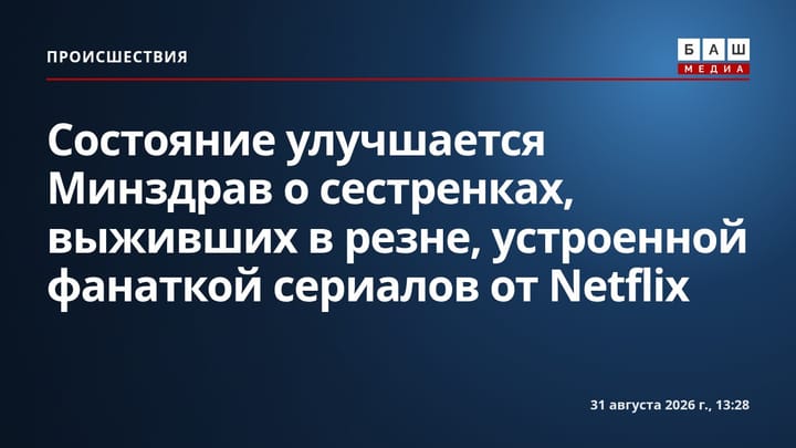 Состояние улучшается Минздрав о сестренках, выживших в резне, устроенной фанаткой сериалов от Netflix