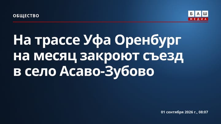 На трассе Уфа Оренбург на месяц закроют съезд в село Асаво-Зубово