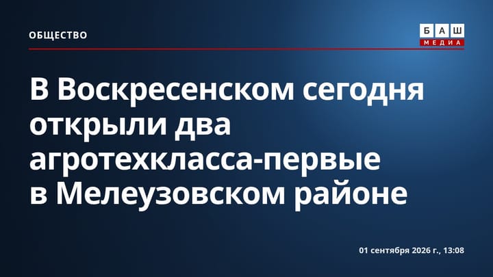 В Воскресенском сегодня открыли два агротехкласса-первые в Мелеузовском районе