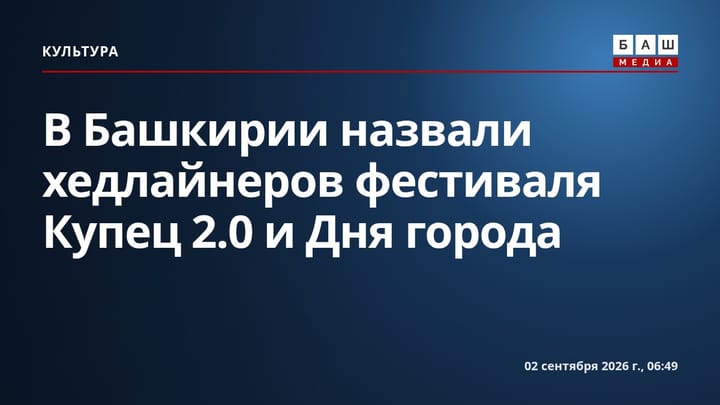 В Башкирии назвали хедлайнеров фестиваля Купец 2.0 и Дня города
