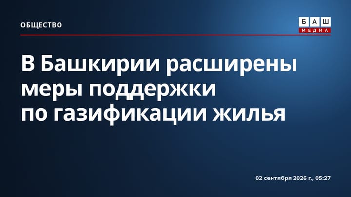 В Башкирии расширены меры поддержки по газификации жилья