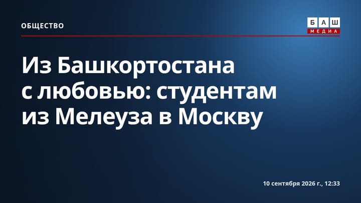Из Башкортостана с любовью: студентам из Мелеуза в Москву