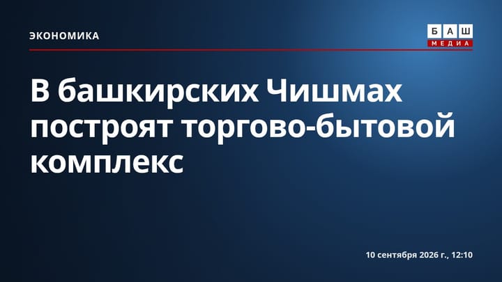 В башкирских Чишмах построят торгово-бытовой комплекс