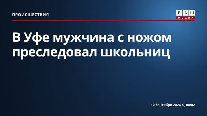 В Уфе мужчина с ножом преследовал школьниц