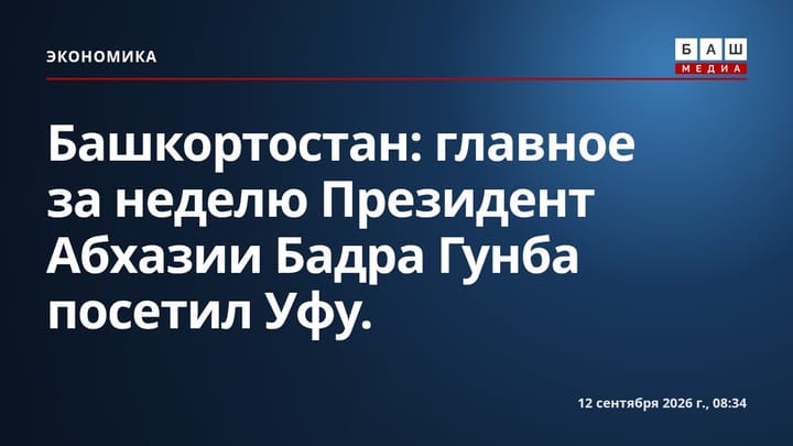 Башкортостан: главное за неделю Президент Абхазии Бадра Гунба посетил Уфу.