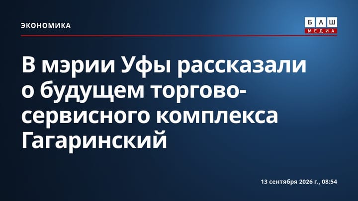 В мэрии Уфы рассказали о будущем торгово-сервисного комплекса Гагаринский