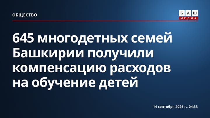 645 многодетных семей Башкирии получили компенсацию расходов на обучение детей