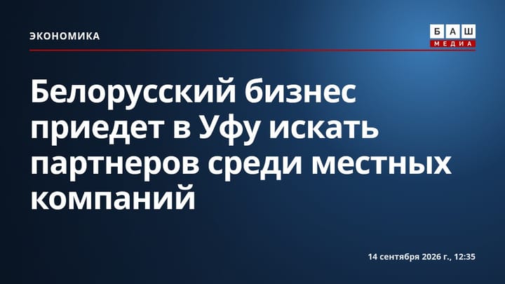 Белорусский бизнес приедет в Уфу искать партнеров среди местных компаний