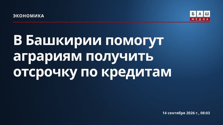 В Башкирии помогут аграриям получить отсрочку по кредитам