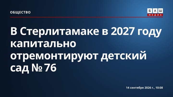 В Стерлитамаке в 2027 году капитально отремонтируют детский сад № 76
