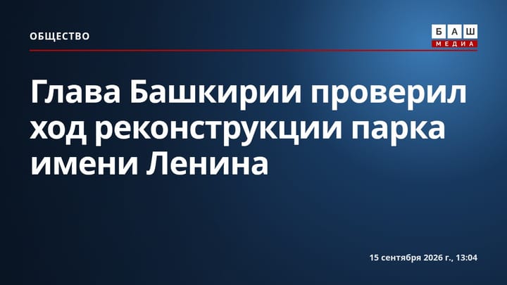 Глава Башкирии проверил ход реконструкции парка имени Ленина