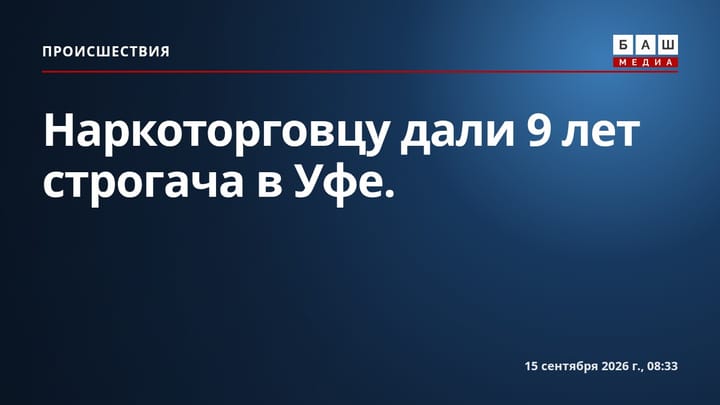 Наркоторговцу дали 9 лет строгача в Уфе.