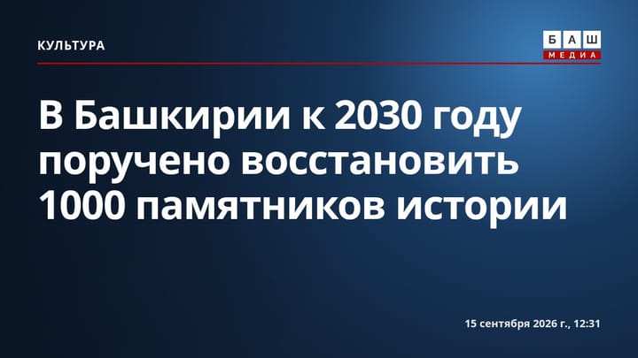 В Башкирии к 2030 году поручено восстановить 1000 памятников истории