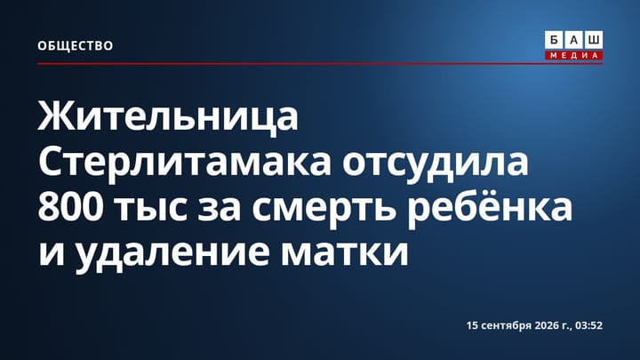 Жительница Стерлитамака отсудила 800 тыс за смерть ребёнка и удаление матки
