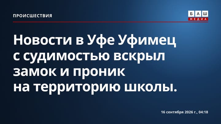 Новости в Уфе Уфимец с судимостью вскрыл замок и проник на территорию школы.