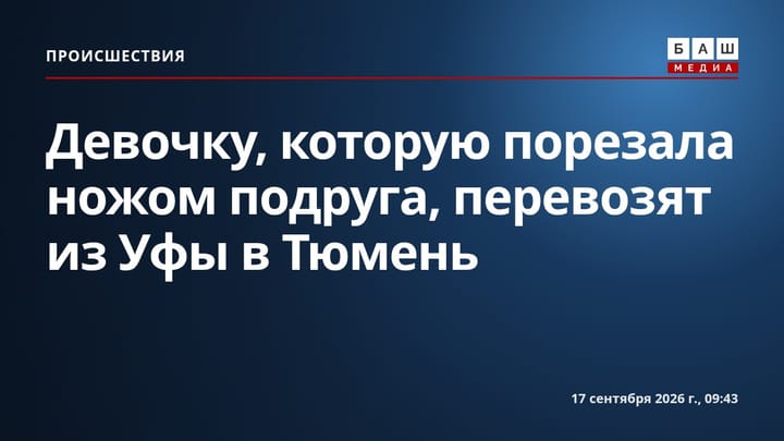 Девочку, которую порезала ножом подруга, перевозят из Уфы в Тюмень