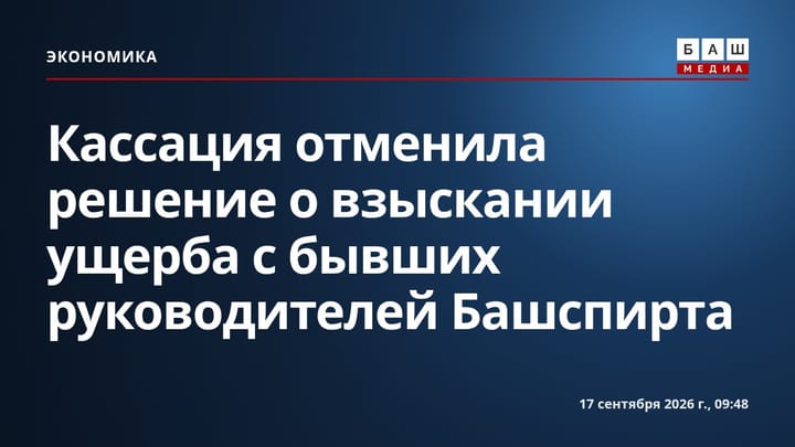 Кассация отменила решение о взыскании ущерба с бывших руководителей Башспирта