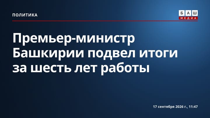 Премьер-министр Башкирии подвел итоги за шесть лет работы