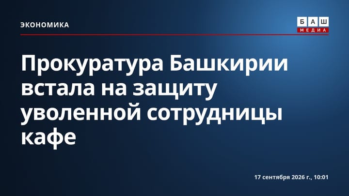 Прокуратура Башкирии встала на защиту уволенной сотрудницы кафе