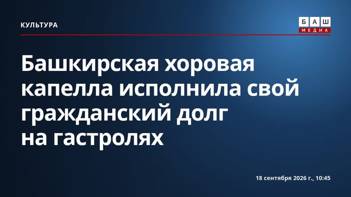 Башкирская хоровая капелла исполнила свой гражданский долг на гастролях