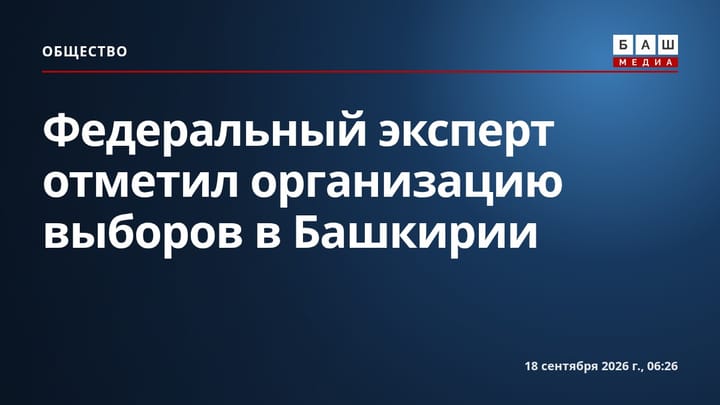 Федеральный эксперт отметил организацию выборов в Башкирии