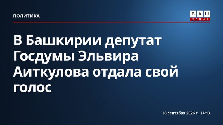 В Башкирии депутат Госдумы Эльвира Аиткулова отдала свой голос