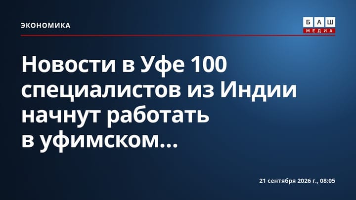 Новости в Уфе 100 специалистов из Индии начнут работать в уфимском...