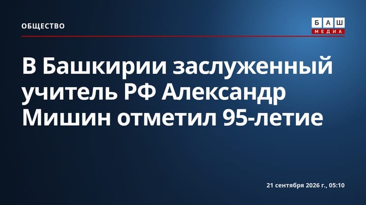 В Башкирии заслуженный учитель РФ Александр Мишин отметил 95-летие