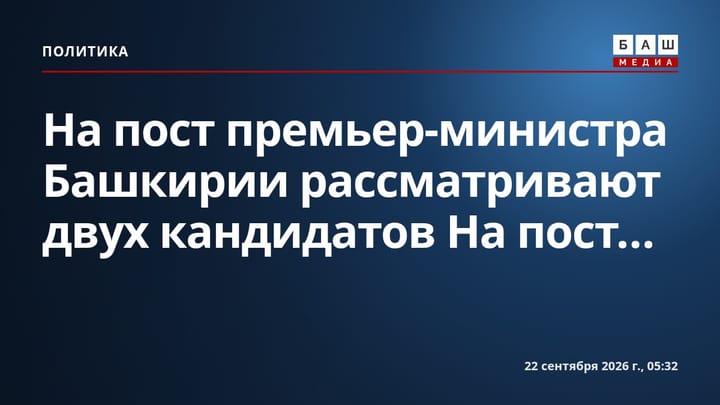 На пост премьер-министра Башкирии рассматривают двух кандидатов На пост...