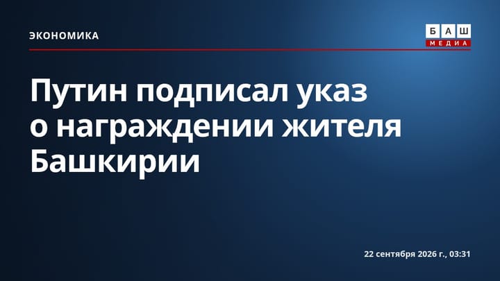 Путин подписал указ о награждении жителя Башкирии