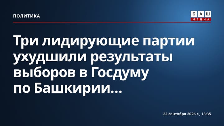 Три лидирующие партии ухудшили результаты выборов в Госдуму по Башкирии...