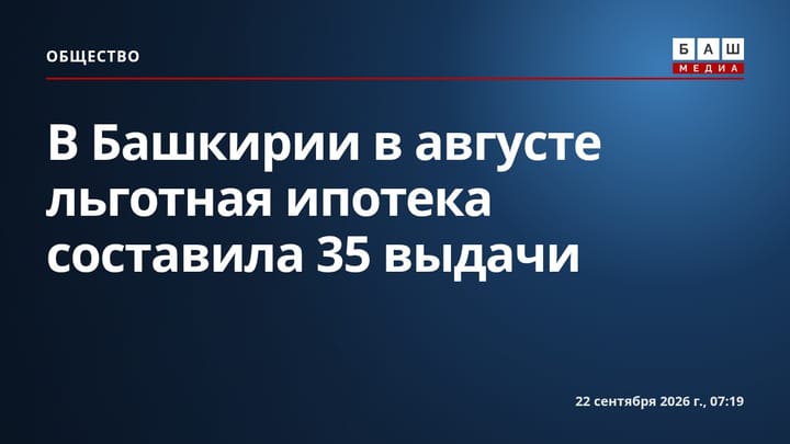 В Башкирии в августе льготная ипотека составила 35 выдачи