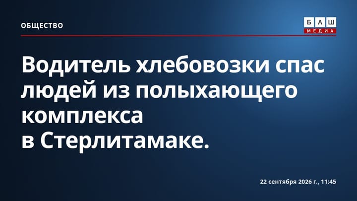 Водитель хлебовозки спас людей из полыхающего комплекса в Стерлитамаке.