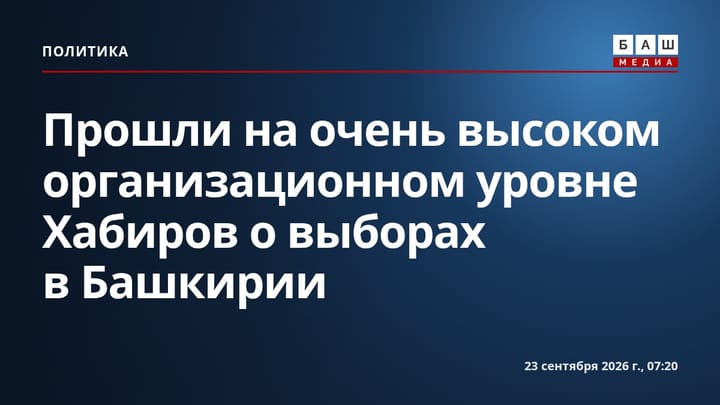 Прошли на очень высоком организационном уровне Хабиров о выборах в Башкирии