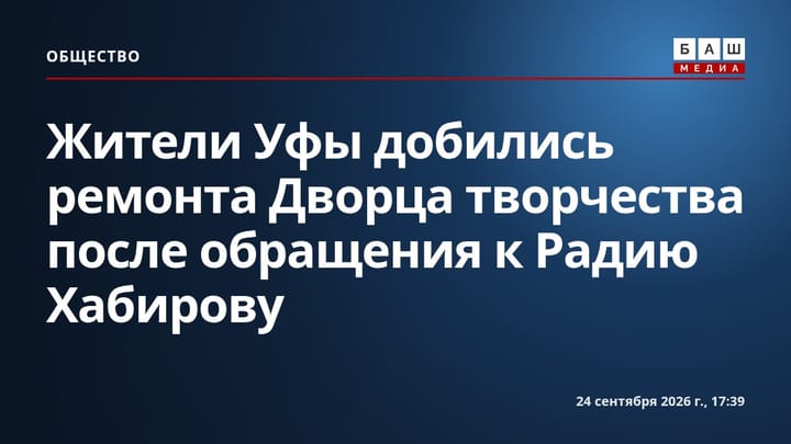 Жители Уфы добились ремонта Дворца творчества после обращения к Радию Хабирову