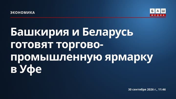 Башкирия и Беларусь готовят торгово-промышленную ярмарку в Уфе