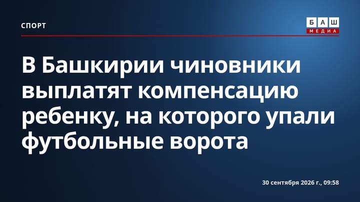 В Башкирии чиновники выплатят компенсацию ребенку, на которого упали футбольные ворота