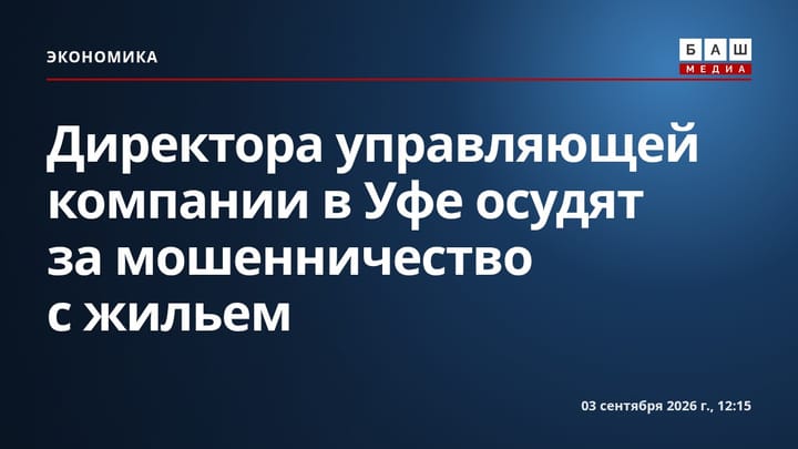 Директора управляющей компании в Уфе осудят за мошенничество с жильем