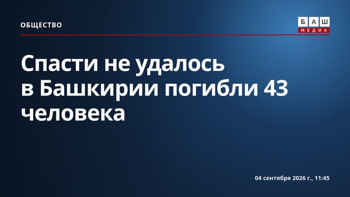 Спасти не удалось в Башкирии погибли 43 человека