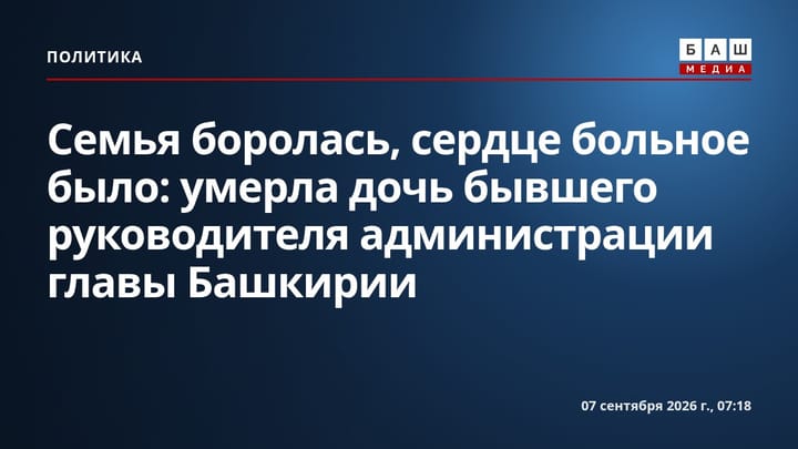 Семья боролась, сердце больное было : умерла дочь бывшего руководителя администрации главы Башкирии