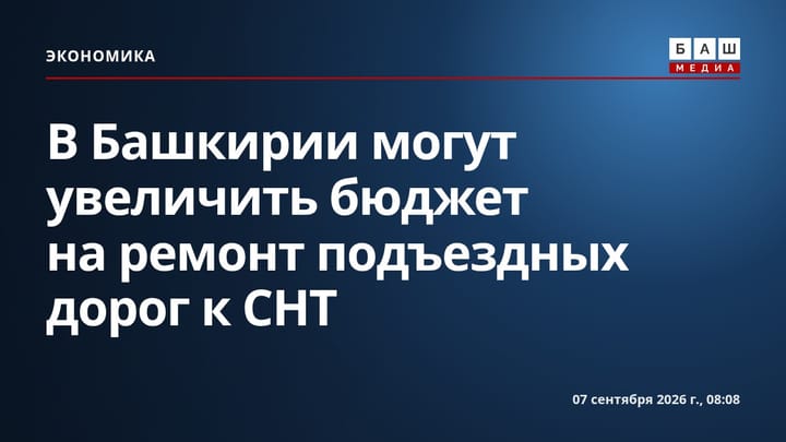 В Башкирии могут увеличить бюджет на ремонт подъездных дорог к СНТ