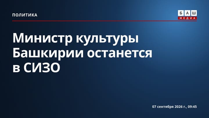 Министр культуры Башкирии останется в СИЗО