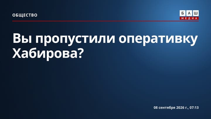 Вы пропустили оперативку Хабирова?
