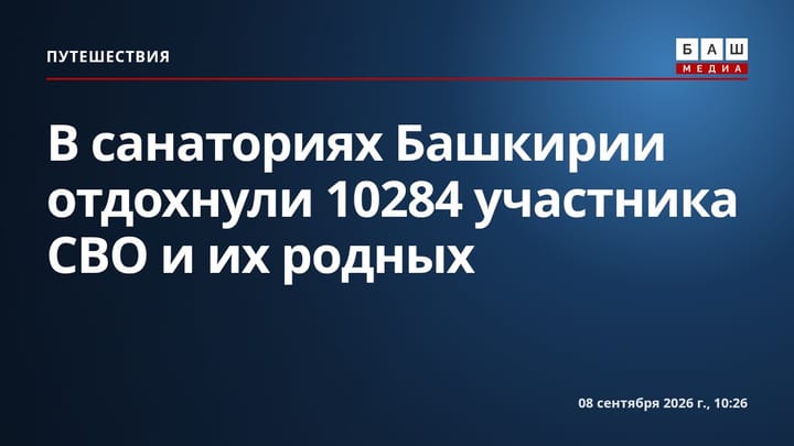 В санаториях Башкирии отдохнули 10284 участника СВО и их родных