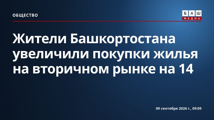 Жители Башкортостана увеличили покупки жилья на вторичном рынке на 14