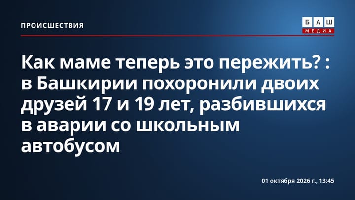 Как маме теперь это пережить? : в Башкирии похоронили двоих друзей 17 и 19 лет, разбившихся в аварии со школьным автобусом