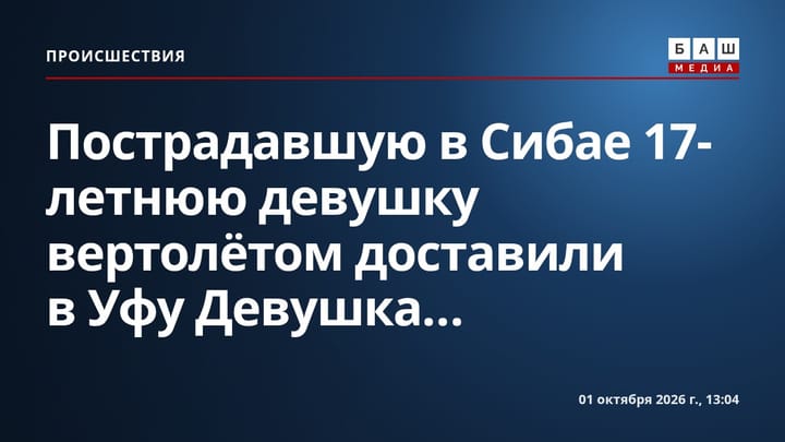 Пострадавшую в Сибае 17-летнюю девушку вертолётом доставили в Уфу Девушка...