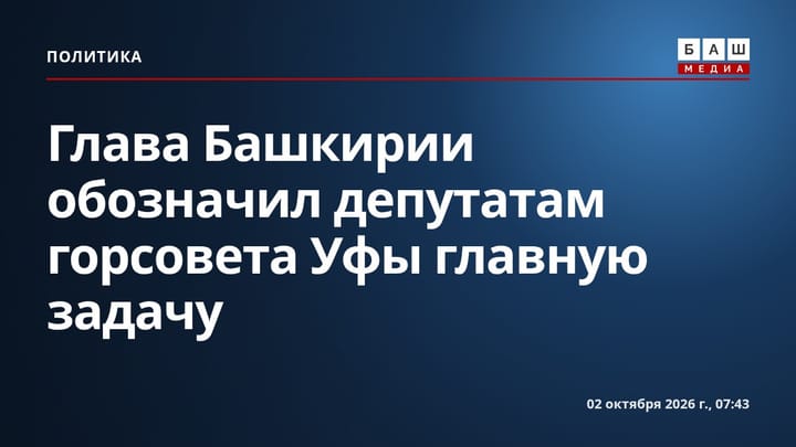 Глава Башкирии обозначил депутатам горсовета Уфы главную задачу
