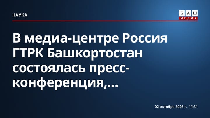 В медиа-центре Россия ГТРК Башкортостан состоялась пресс-конференция,...